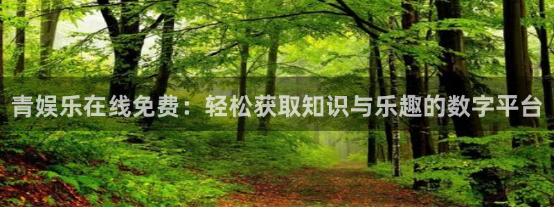 壹号娱乐电子游戏官网：青娱乐在线免费：轻松获取知识与乐趣的数字平台