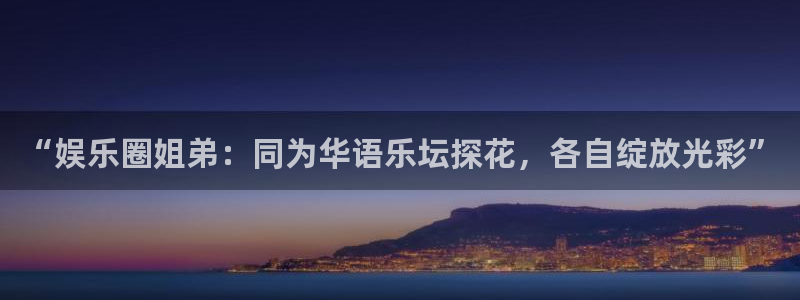 壹号娱乐官方app下载安装：“娱乐圈姐弟：同为华语乐坛探花，各自绽放光彩”