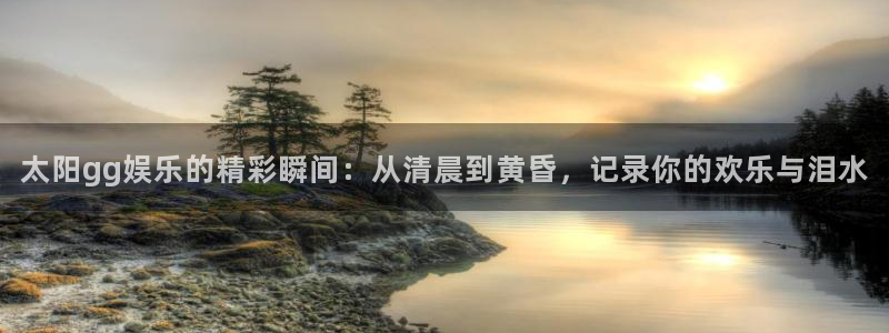 壹号app下载苹果：太阳gg娱乐的精彩瞬间：从清晨到黄昏，记录你的欢乐与泪水