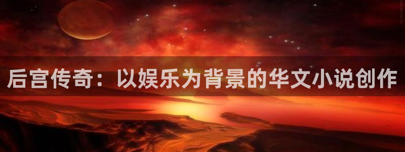 壹号app下载官方网站：后宫传奇：以娱乐为背景的华文小说创作