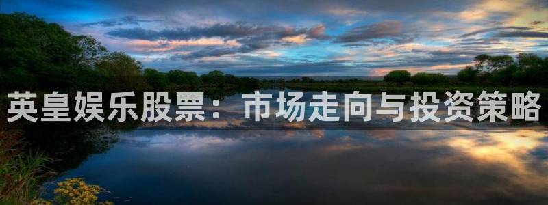 壹号娱乐网站：英皇娱乐股票：市场走向与投资策略