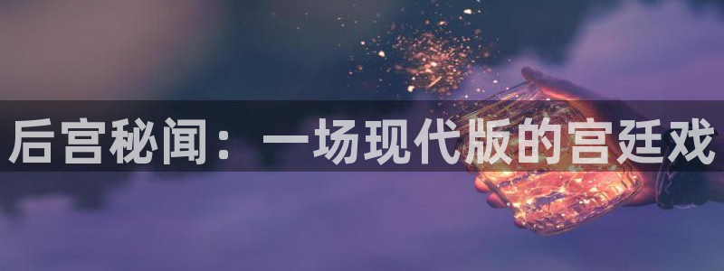 壹号大舞台入口：后宫秘闻：一场现代版的宫廷戏