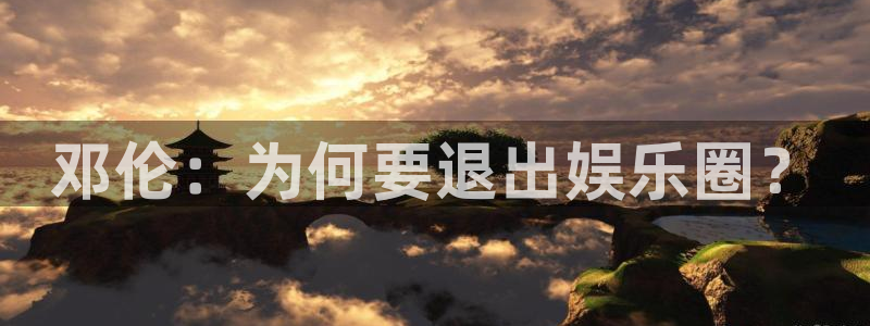 壹号娱乐app最新版怎么下载苹果：邓伦：为何要退出娱乐圈？