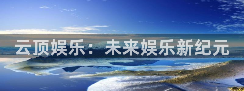 壹号大舞台入口：云顶娱乐：未来娱乐新纪元