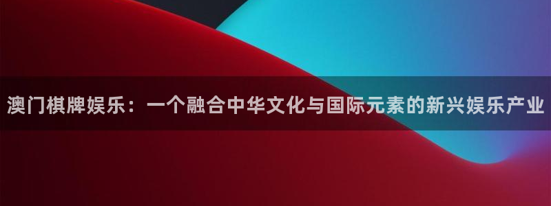 壹号大舞台28国际大舞台：澳门棋牌娱乐：一个融合中华文化与国际元素的新兴娱乐产业