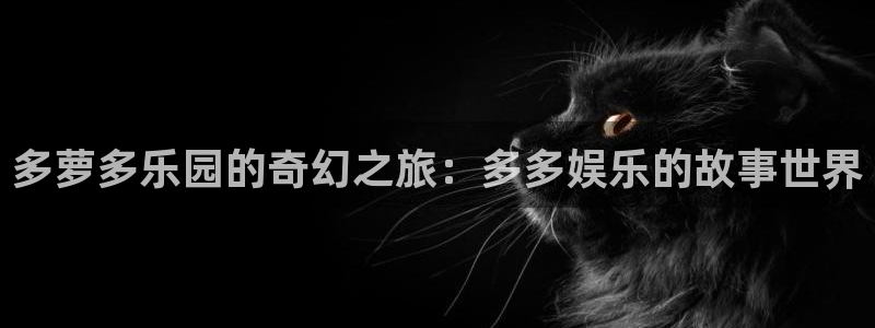 壹号大舞台下载：多萝多乐园的奇幻之旅：多多娱乐的故事世界