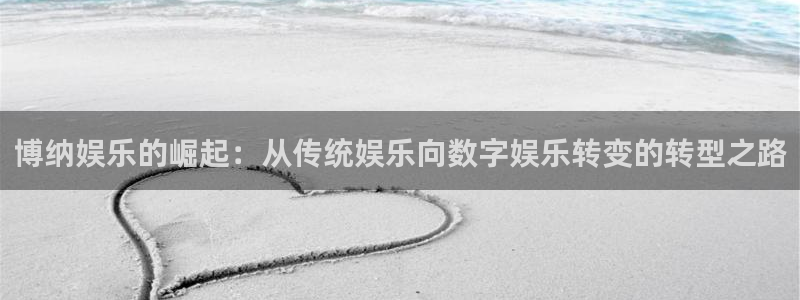 壹号大舞台下载：博纳娱乐的崛起：从传统娱乐向数字娱乐转变的转型之路