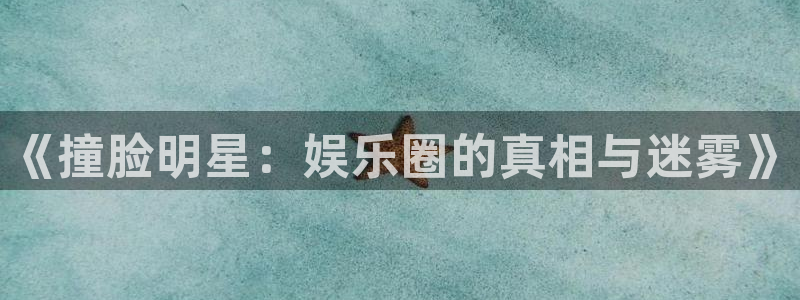 壹号娱乐下载：《撞脸明星：娱乐圈的真相与迷雾》