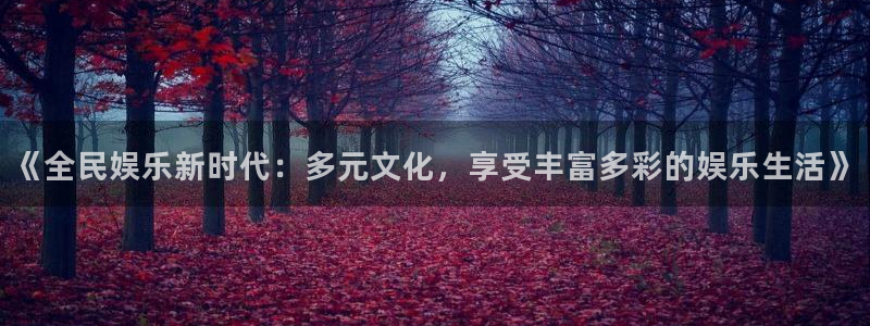 壹号娱乐.com：《全民娱乐新时代：多元文化，享受丰富多彩的娱乐生活》