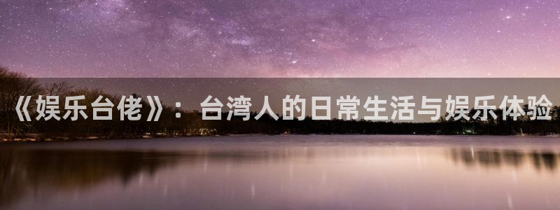 壹号娱乐网址：《娱乐台佬》：台湾人的日常生活与娱乐体验