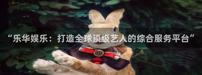 伟德国际集团 壹号(one game)：“乐华娱乐：打造全球顶级艺人的综合服务平台”