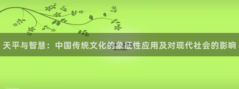 壹号电子娱乐app下载最新版本安装：天平与智慧：中国传统文化的象征性应用及对现代社会的影响